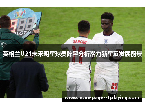 英格兰U21未来明星球员阵容分析潜力新星及发展前景