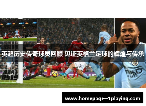 英超历史传奇球员回顾 见证英格兰足球的辉煌与传承