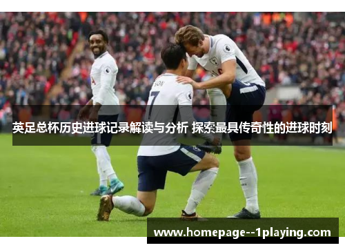 英足总杯历史进球记录解读与分析 探索最具传奇性的进球时刻