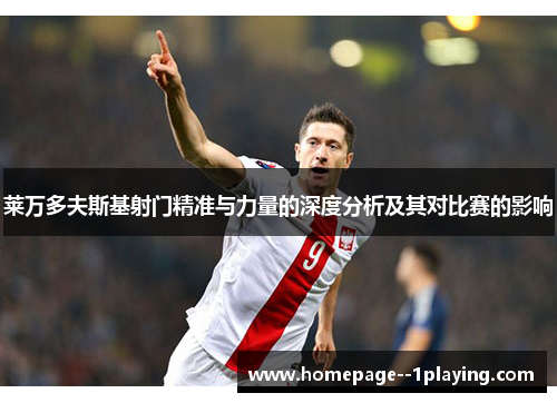 莱万多夫斯基射门精准与力量的深度分析及其对比赛的影响