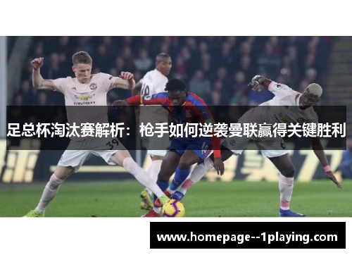 足总杯淘汰赛解析：枪手如何逆袭曼联赢得关键胜利