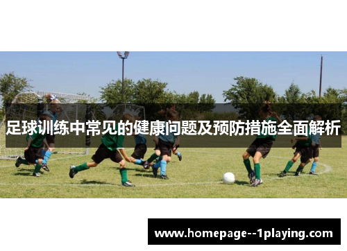 足球训练中常见的健康问题及预防措施全面解析