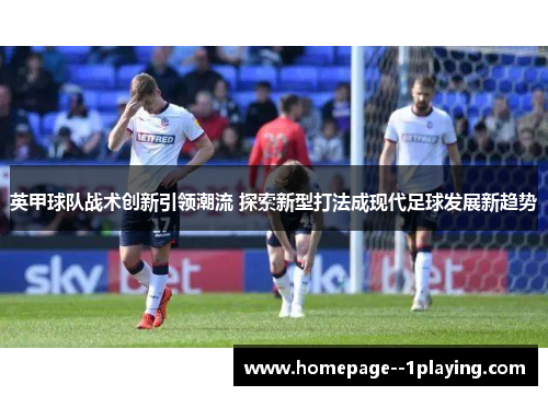 英甲球队战术创新引领潮流 探索新型打法成现代足球发展新趋势