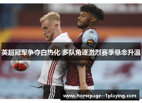 英超冠军争夺白热化 多队角逐激烈赛季悬念升温