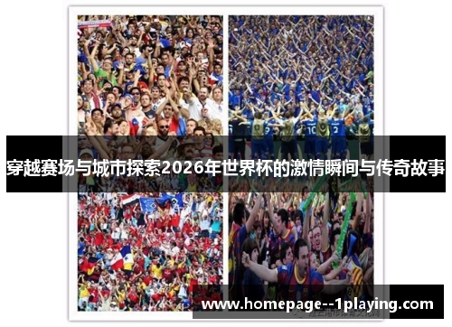 穿越赛场与城市探索2026年世界杯的激情瞬间与传奇故事