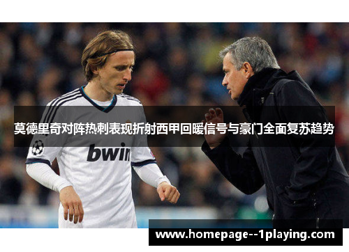 莫德里奇对阵热刺表现折射西甲回暖信号与豪门全面复苏趋势