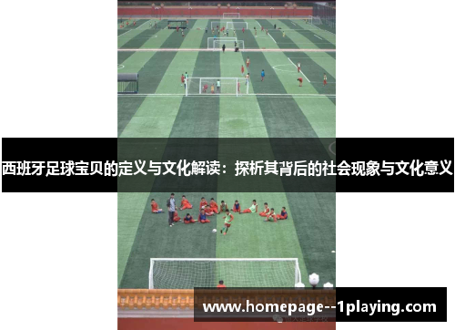 西班牙足球宝贝的定义与文化解读：探析其背后的社会现象与文化意义