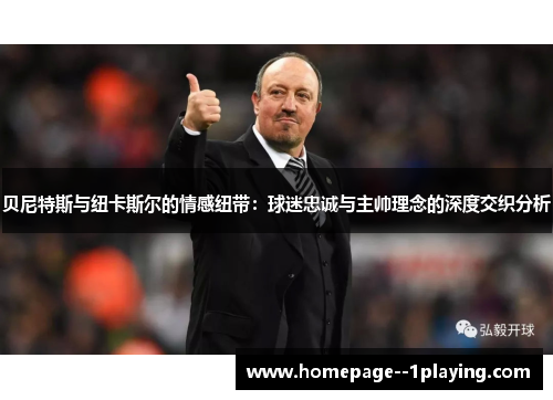 贝尼特斯与纽卡斯尔的情感纽带：球迷忠诚与主帅理念的深度交织分析