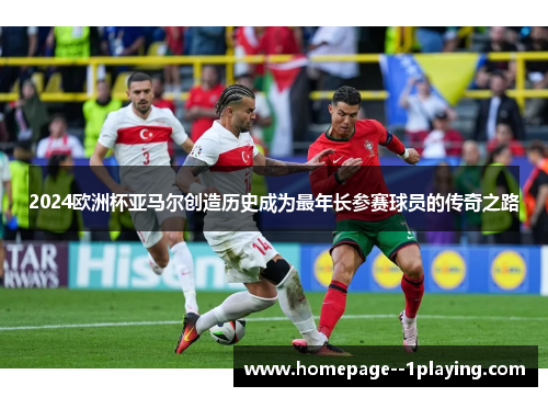 2024欧洲杯亚马尔创造历史成为最年长参赛球员的传奇之路