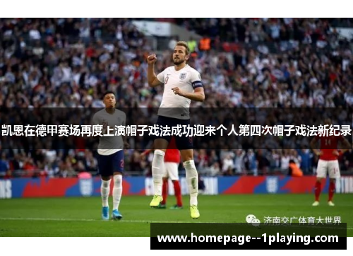 凯恩在德甲赛场再度上演帽子戏法成功迎来个人第四次帽子戏法新纪录