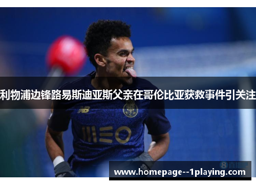 利物浦边锋路易斯迪亚斯父亲在哥伦比亚获救事件引关注