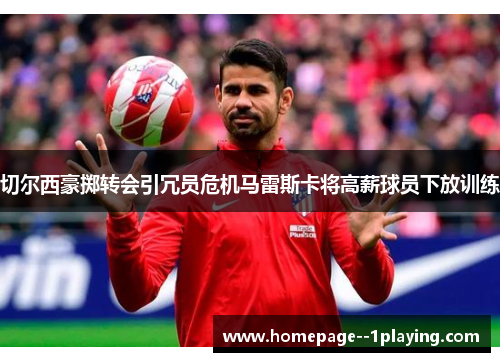 切尔西豪掷转会引冗员危机马雷斯卡将高薪球员下放训练