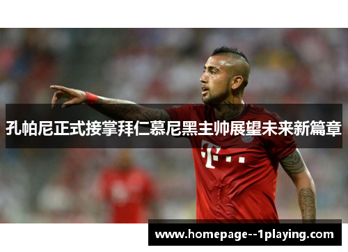 孔帕尼正式接掌拜仁慕尼黑主帅展望未来新篇章