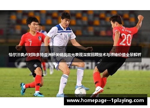 恰尔汗奥卢对阵多特亚洲杯关键战高光表现深度回顾技术与领袖价值全景解析