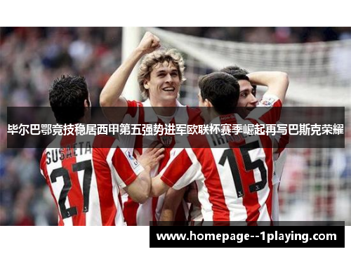 毕尔巴鄂竞技稳居西甲第五强势进军欧联杯赛季崛起再写巴斯克荣耀