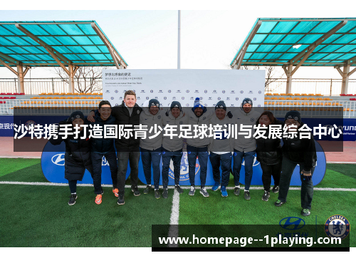 沙特携手打造国际青少年足球培训与发展综合中心