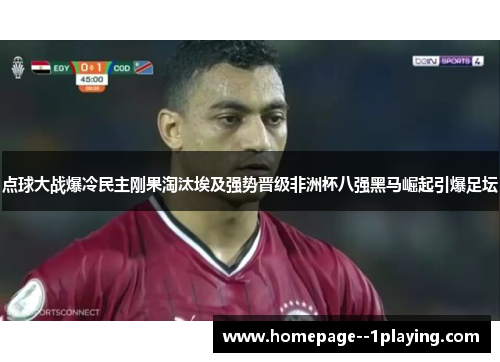 点球大战爆冷民主刚果淘汰埃及强势晋级非洲杯八强黑马崛起引爆足坛