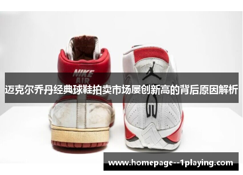 迈克尔乔丹经典球鞋拍卖市场屡创新高的背后原因解析
