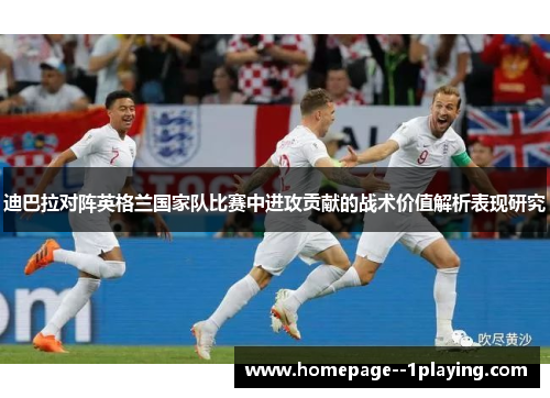 迪巴拉对阵英格兰国家队比赛中进攻贡献的战术价值解析表现研究