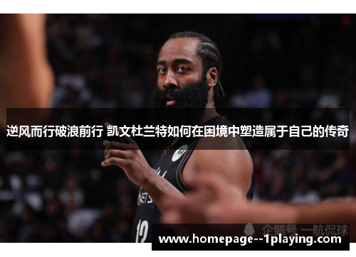 逆风而行破浪前行 凯文杜兰特如何在困境中塑造属于自己的传奇