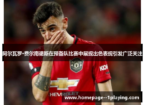 阿尔瓦罗·费尔南德斯在预备队比赛中展现出色表现引发广泛关注