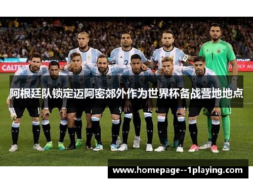 阿根廷队锁定迈阿密郊外作为世界杯备战营地地点